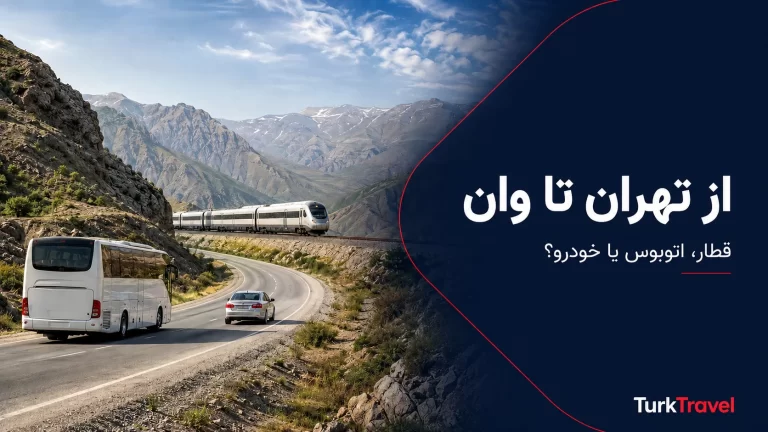چگونه از تهران به وان برویم؟ مقایسه قطار، اتوبوس و خودرو