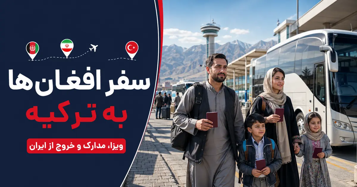 راهنمای جامع سفر اتباع افغانستان به ترکیه؛ ویزا، مدارک و خروج از ایران